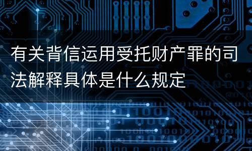 有关背信运用受托财产罪的司法解释具体是什么规定