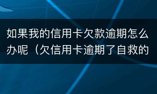 如果我的信用卡欠款逾期怎么办呢（欠信用卡逾期了自救的办法）