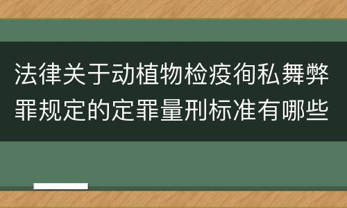 法律关于动植物检疫徇私舞弊罪规定的定罪量刑标准有哪些