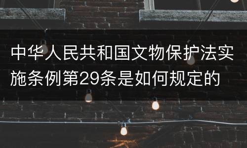 中华人民共和国文物保护法实施条例第29条是如何规定的