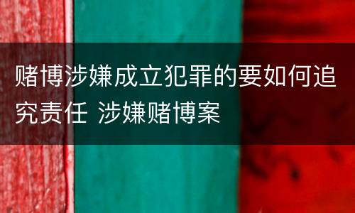 赌博涉嫌成立犯罪的要如何追究责任 涉嫌赌博案