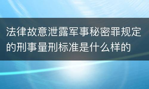 法律故意泄露军事秘密罪规定的刑事量刑标准是什么样的