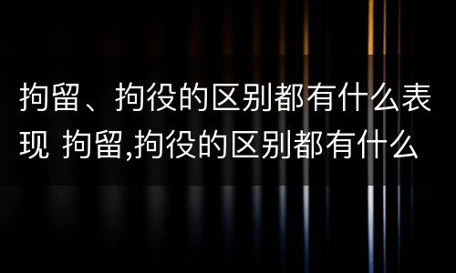 拘留、拘役的区别都有什么表现 拘留,拘役的区别都有什么表现和危害