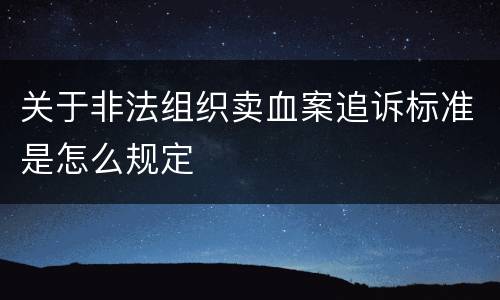 关于非法组织卖血案追诉标准是怎么规定