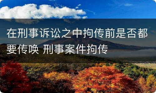 在刑事诉讼之中拘传前是否都要传唤 刑事案件拘传