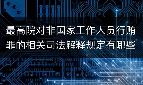 最高院对非国家工作人员行贿罪的相关司法解释规定有哪些重要内容