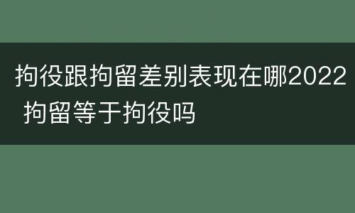 拘役跟拘留差别表现在哪2022 拘留等于拘役吗