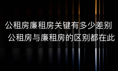 公租房廉租房关键有多少差别 公租房与廉租房的区别都在此,别再搞错了!