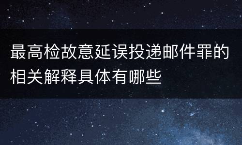 最高检故意延误投递邮件罪的相关解释具体有哪些