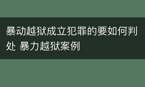 暴动越狱成立犯罪的要如何判处 暴力越狱案例