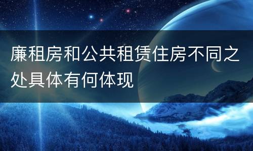 廉租房和公共租赁住房不同之处具体有何体现