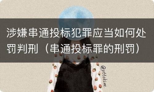 涉嫌串通投标犯罪应当如何处罚判刑（串通投标罪的刑罚）