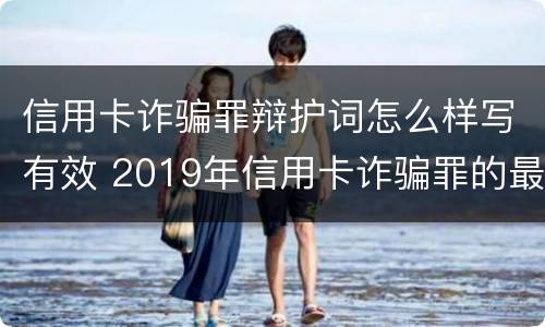 信用卡诈骗罪辩护词怎么样写有效 2019年信用卡诈骗罪的最新立案标准