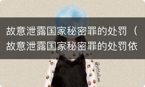 故意泄露国家秘密罪的处罚（故意泄露国家秘密罪的处罚依据）