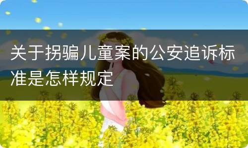关于拐骗儿童案的公安追诉标准是怎样规定