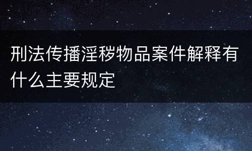 刑法传播淫秽物品案件解释有什么主要规定