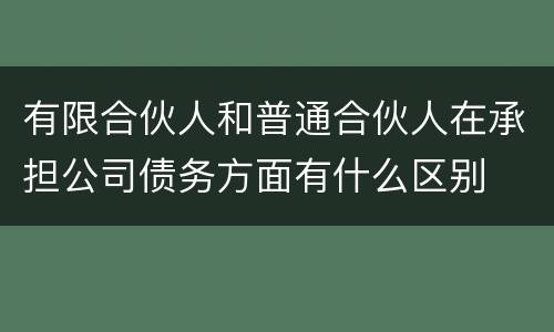 有限合伙人和普通合伙人在承担公司债务方面有什么区别
