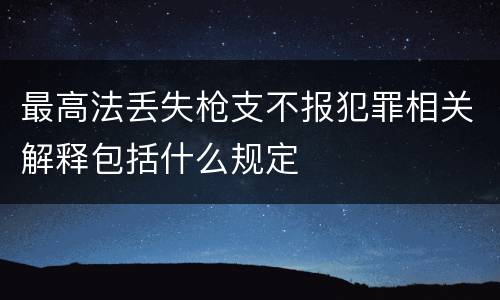 最高法丢失枪支不报犯罪相关解释包括什么规定