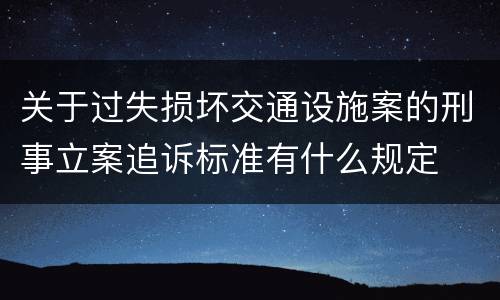 关于过失损坏交通设施案的刑事立案追诉标准有什么规定