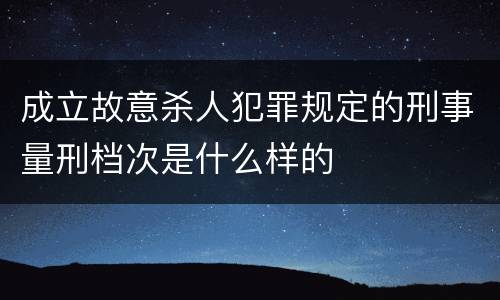 成立故意杀人犯罪规定的刑事量刑档次是什么样的