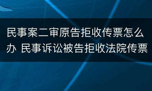 民事案二审原告拒收传票怎么办 民事诉讼被告拒收法院传票怎么办