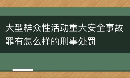 大型群众性活动重大安全事故罪有怎么样的刑事处罚