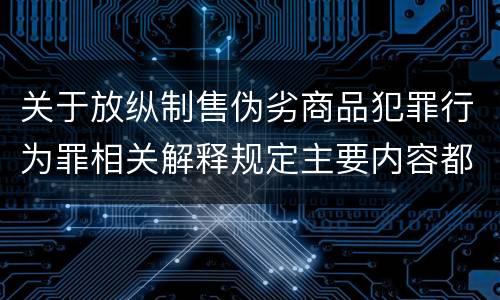 关于放纵制售伪劣商品犯罪行为罪相关解释规定主要内容都有哪些