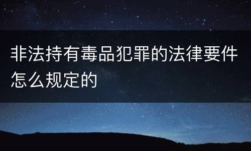 非法持有毒品犯罪的法律要件怎么规定的