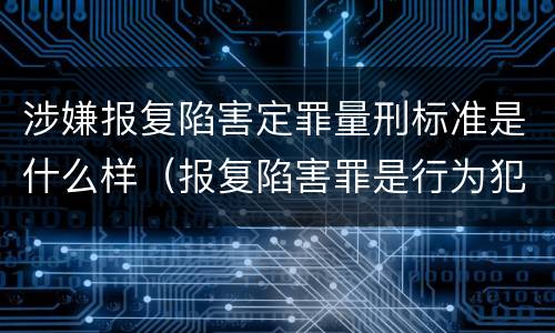 涉嫌报复陷害定罪量刑标准是什么样（报复陷害罪是行为犯吗）