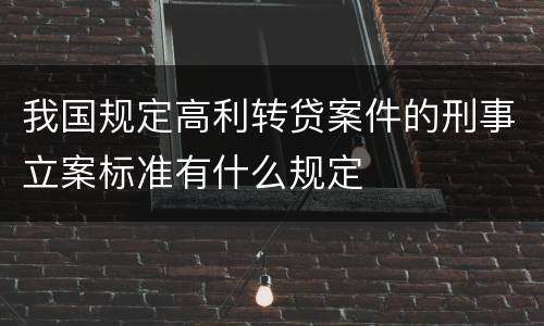 我国规定高利转贷案件的刑事立案标准有什么规定