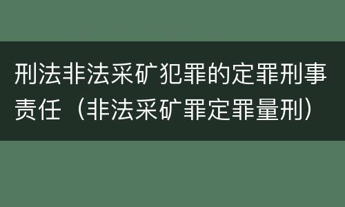 刑法非法采矿犯罪的定罪刑事责任（非法采矿罪定罪量刑）