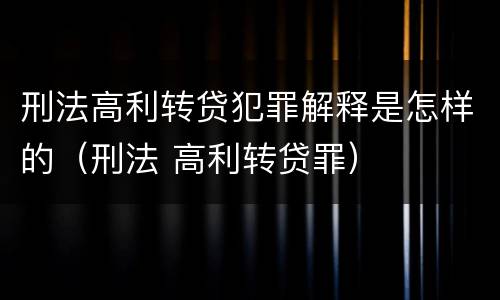 刑法高利转贷犯罪解释是怎样的（刑法 高利转贷罪）