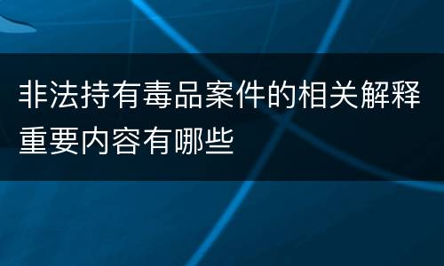 非法持有毒品案件的相关解释重要内容有哪些