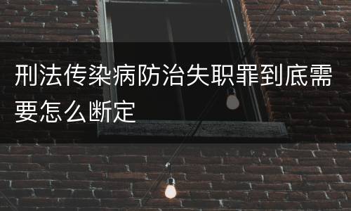 刑法传染病防治失职罪到底需要怎么断定
