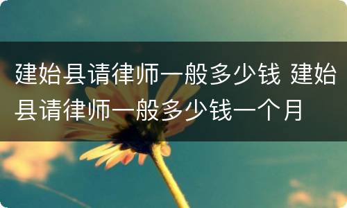 建始县请律师一般多少钱 建始县请律师一般多少钱一个月
