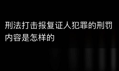 刑法打击报复证人犯罪的刑罚内容是怎样的