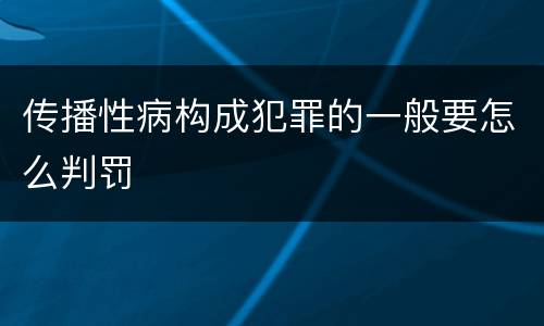 传播性病构成犯罪的一般要怎么判罚