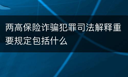 两高保险诈骗犯罪司法解释重要规定包括什么