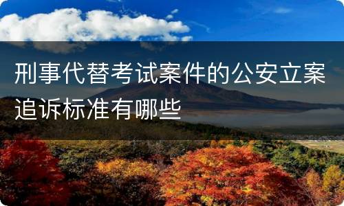 刑事代替考试案件的公安立案追诉标准有哪些