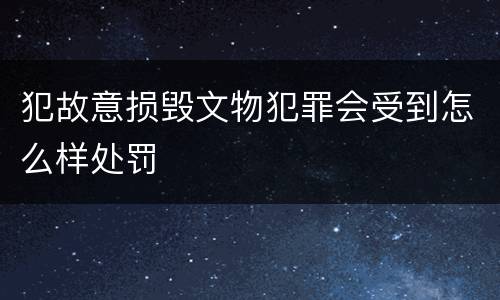 犯故意损毁文物犯罪会受到怎么样处罚