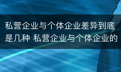 私营企业与个体企业差异到底是几种 私营企业与个体企业的区别