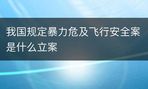 我国规定暴力危及飞行安全案是什么立案