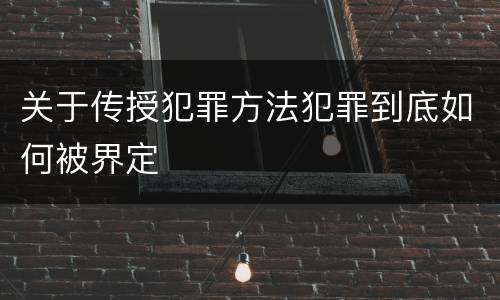 关于传授犯罪方法犯罪到底如何被界定