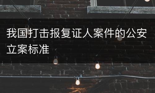 我国打击报复证人案件的公安立案标准