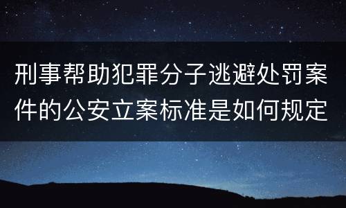 刑事帮助犯罪分子逃避处罚案件的公安立案标准是如何规定