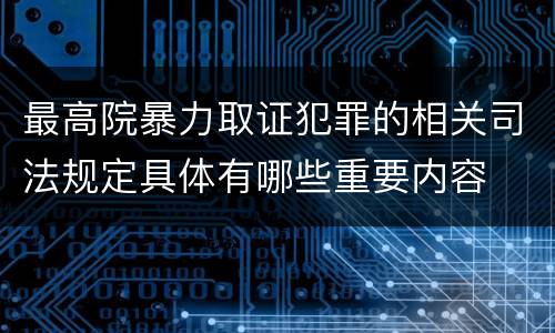 最高院暴力取证犯罪的相关司法规定具体有哪些重要内容