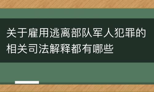 关于雇用逃离部队军人犯罪的相关司法解释都有哪些