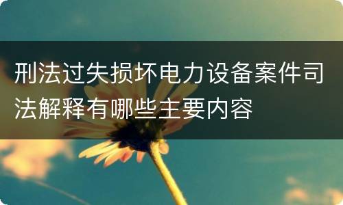 刑法过失损坏电力设备案件司法解释有哪些主要内容