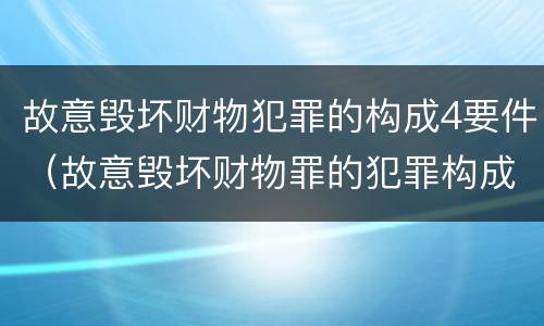 故意毁坏财物犯罪的构成4要件（故意毁坏财物罪的犯罪构成）