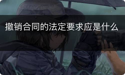 撤销合同的法定要求应是什么